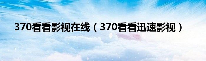 370看看影視在線（370看看迅速影視）