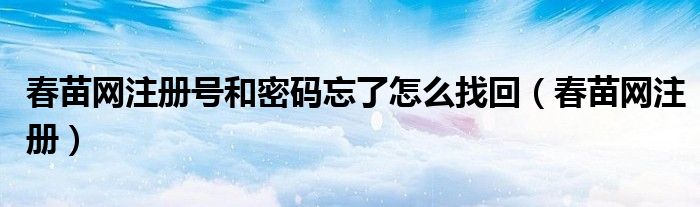春苗網(wǎng)注冊(cè)號(hào)和密碼忘了怎么找回（春苗網(wǎng)注冊(cè)）