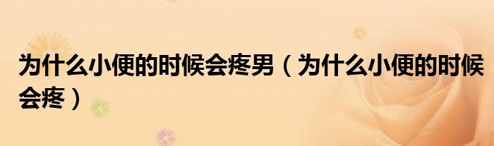 為什么小便的時候會疼男（為什么小便的時候會疼）
