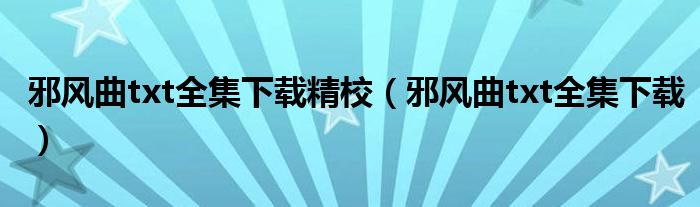 邪風曲txt全集下載精校（邪風曲txt全集下載）