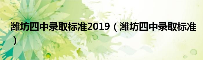 濰坊四中錄取標(biāo)準(zhǔn)2019（濰坊四中錄取標(biāo)準(zhǔn)）