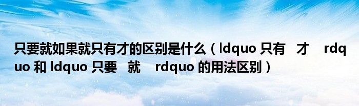 只要就如果就只有才的區(qū)別是什么（ldquo 只有   才    rdquo 和 ldquo 只要   就    rdquo 的用法區(qū)別）