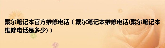 戴爾筆記本官方維修電話（戴爾筆記本維修電話(戴爾筆記本維修電話是多少)）