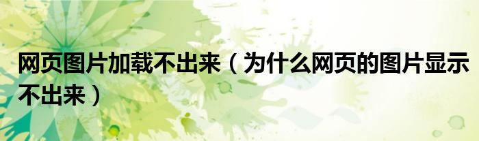 網(wǎng)頁圖片加載不出來（為什么網(wǎng)頁的圖片顯示不出來）
