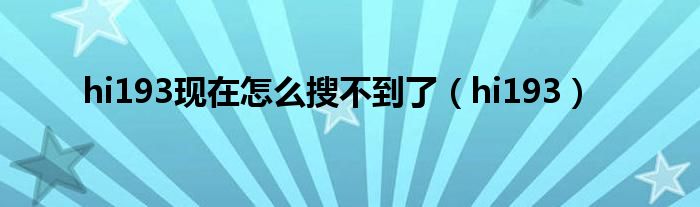 hi193現(xiàn)在怎么搜不到了（hi193）