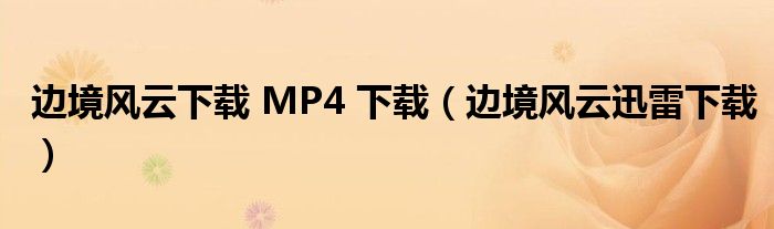 邊境風(fēng)云下載 MP4 下載（邊境風(fēng)云迅雷下載）