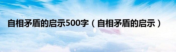 自相矛盾的啟示500字（自相矛盾的啟示）