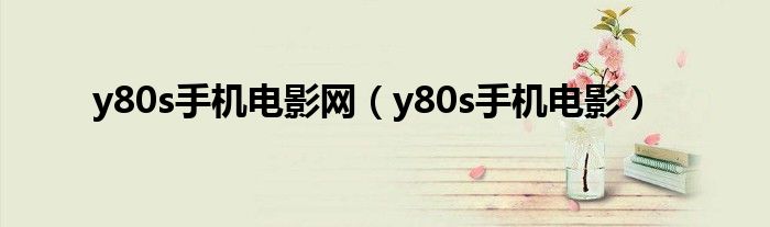 y80s手機(jī)電影網(wǎng)（y80s手機(jī)電影）