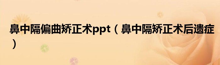 鼻中隔偏曲矯正術ppt（鼻中隔矯正術后遺癥）
