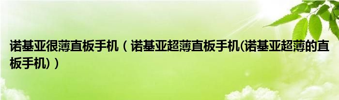 諾基亞很薄直板手機(jī)（諾基亞超薄直板手機(jī)(諾基亞超薄的直板手機(jī))）