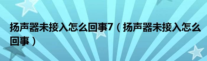 揚(yáng)聲器未接入怎么回事7（揚(yáng)聲器未接入怎么回事）
