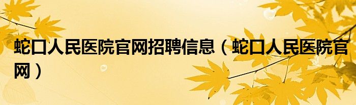 蛇口人民醫(yī)院官網(wǎng)招聘信息（蛇口人民醫(yī)院官網(wǎng)）