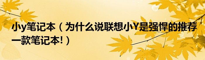 小y筆記本（為什么說聯(lián)想小Y是強悍的推薦一款筆記本!）