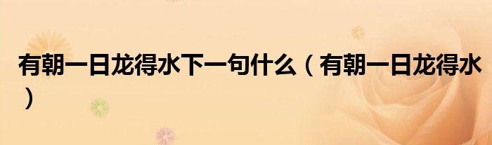 有朝一日龍得水下一句什么（有朝一日龍得水）