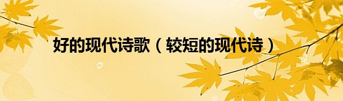 好的現(xiàn)代詩歌（較短的現(xiàn)代詩）