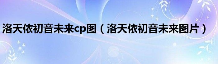 洛天依初音未來cp圖（洛天依初音未來圖片）