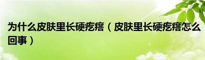 為什么皮膚里長(zhǎng)硬疙瘩（皮膚里長(zhǎng)硬疙瘩怎么回事）