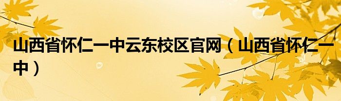 山西省懷仁一中云東校區(qū)官網(wǎng)（山西省懷仁一中）