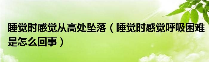 睡覺時(shí)感覺從高處墜落（睡覺時(shí)感覺呼吸困難是怎么回事）