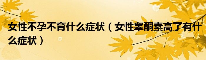 女性不孕不育什么癥狀（女性睪酮素高了有什么癥狀）