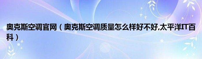 奧克斯空調官網(wǎng)（奧克斯空調質量怎么樣好不好,太平洋IT百科）