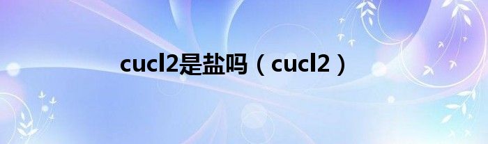 cucl2是鹽嗎（cucl2）