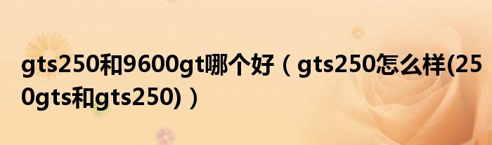 gts250和9600gt哪個(gè)好（gts250怎么樣(250gts和gts250)）