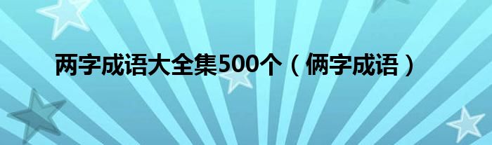 兩字成語大全集500個(gè)（倆字成語）