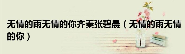 無情的雨無情的你齊秦張碧晨（無情的雨無情的你）