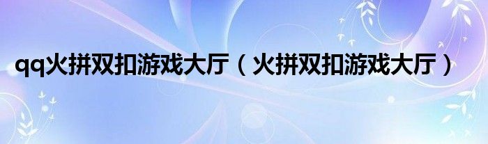 qq火拼雙扣游戲大廳（火拼雙扣游戲大廳）