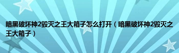 暗黑破壞神2毀滅之王大箱子怎么打開（暗黑破壞神2毀滅之王大箱子）