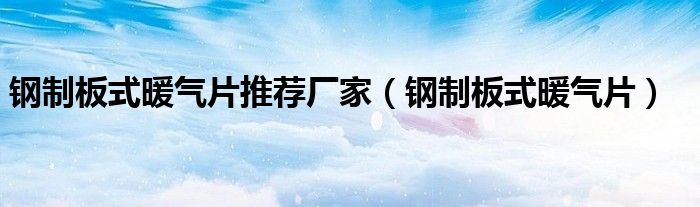 鋼制板式暖氣片推薦廠家（鋼制板式暖氣片）
