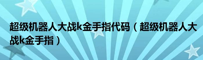 超級機(jī)器人大戰(zhàn)k金手指代碼（超級機(jī)器人大戰(zhàn)k金手指）
