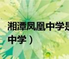 湘潭鳳凰中學(xué)是私立的還是公立的（湘潭鳳凰中學(xué)）