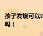 孩子發(fā)燒可以吃蝦嗎三歲（孩子發(fā)燒可以吃蝦嗎）