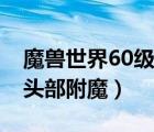 魔獸世界60級(jí)法師頭部附魔（魔獸世界60級(jí)頭部附魔）