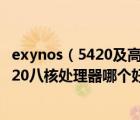 exynos（5420及高通驍龍800處理器和最新的Exynos及5420八核處理器哪個(gè)好）