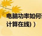電腦功率如何計算（電腦功率計算(電腦功率計算在線)）