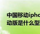 中國(guó)移動(dòng)iphone5s（iphone及5s及中國(guó)移動(dòng)版是什么型號(hào)）