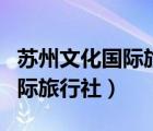 蘇州文化國(guó)際旅行社恢復(fù)跨省游（蘇州文化國(guó)際旅行社）