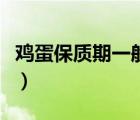 雞蛋保質(zhì)期一般多久啊（雞蛋保質(zhì)期一般多久）