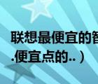 聯(lián)想最便宜的智能機(jī)（介紹一款聯(lián)想智能手機(jī).便宜點(diǎn)的..）