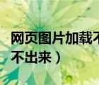 網(wǎng)頁(yè)圖片加載不出來(lái)（為什么網(wǎng)頁(yè)的圖片顯示不出來(lái)）
