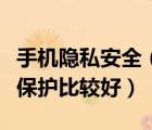 手機(jī)隱私安全（手機(jī)隱私安全應(yīng)采取什么措施保護(hù)比較好）