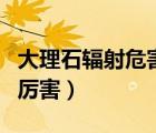 大理石輻射危害有多大（大理石輻射到底有多厲害）