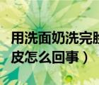 用洗面奶洗完臉后起皮（用洗面奶洗完臉后起皮怎么回事）