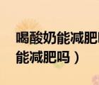 喝酸奶能減肥嗎 什么時(shí)間喝能減肥（喝酸奶能減肥嗎）