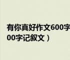 有你真好作文600字記敘文初一(有關(guān)朋友)（有你真好作文600字記敘文）