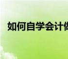 如何自學會計做賬（會計初學者如何做賬）