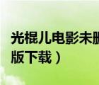 光棍兒電影未刪減版迅雷下載（光棍兒未刪減版下載）
